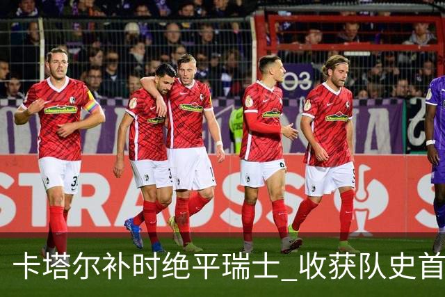 卡塔尔补时绝平瑞士 收获队史首个世界杯积分