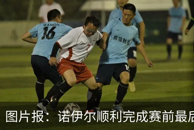 图片报：诺伊尔顺利完成赛前最后一练，将首发出战库拉索